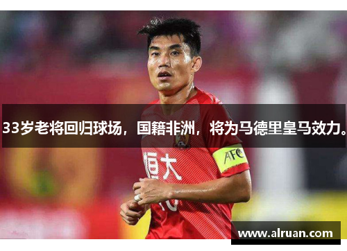 33岁老将回归球场，国籍非洲，将为马德里皇马效力。