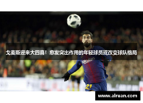 戈麦斯迎来大四喜！愈发突出作用的年轻球员或改变球队格局