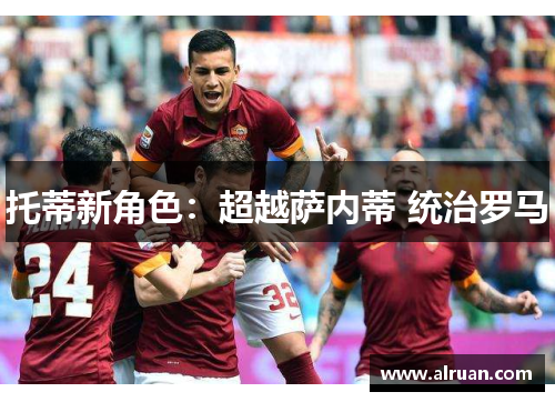 托蒂新角色：超越萨内蒂 统治罗马